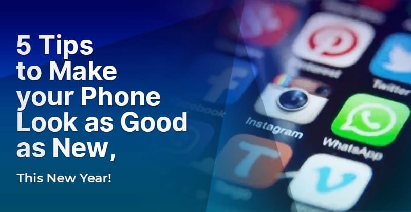 5 Tips to Make your Phone Look as Good as New, This New Year!